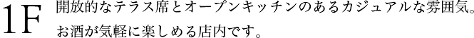 1F 開放的なテラス席とオープンキッチンのあるカジュアルな雰囲気。お酒が気軽に楽しめる店内です。