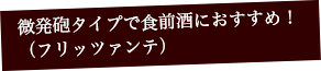 微発泡タイプで食前酒におすすめ!(フリッツァンテ)