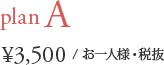 plan A ¥3,500/お一人様・税抜